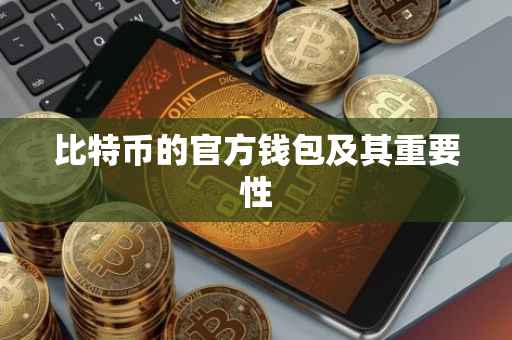 比特币的官方钱包及其重要性