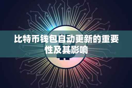 比特币钱包自动更新的重要性及其影响
