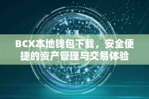 BCX本地钱包下载，安全便捷的资产管理与交易体验