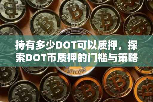 持有多少DOT可以质押，探索DOT币质押的门槛与策略