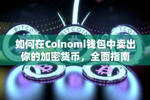 如何在Coinomi钱包中卖出你的加密货币，全面指南