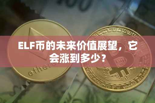 ELF币的未来价值展望，它会涨到多少？