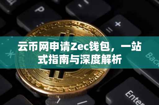云币网申请Zec钱包，一站式指南与深度解析