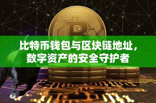 比特币钱包与区块链地址，数字资产的安全守护者