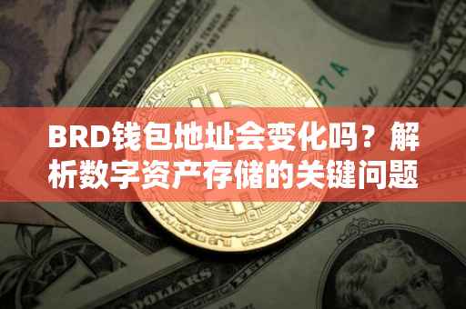 BRD钱包地址会变化吗？解析数字资产存储的关键问题