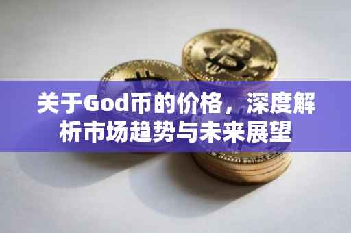 关于God币的价格，深度解析市场趋势与未来展望