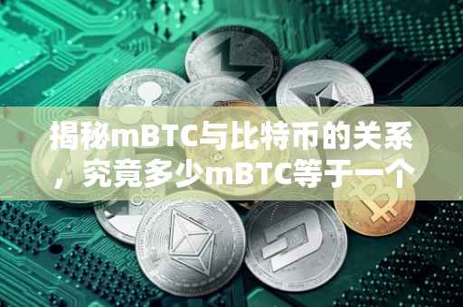 揭秘mBTC与比特币的关系，究竟多少mBTC等于一个比特币？