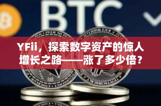 YFii，探索数字资产的惊人增长之路——涨了多少倍？