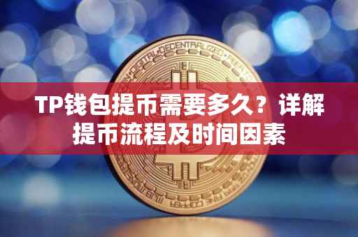 TP钱包提币需要多久？详解提币流程及时间因素