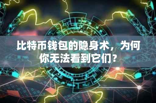比特币钱包的隐身术，为何你无法看到它们？