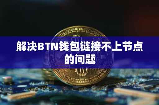 解决BTN钱包链接不上节点的问题