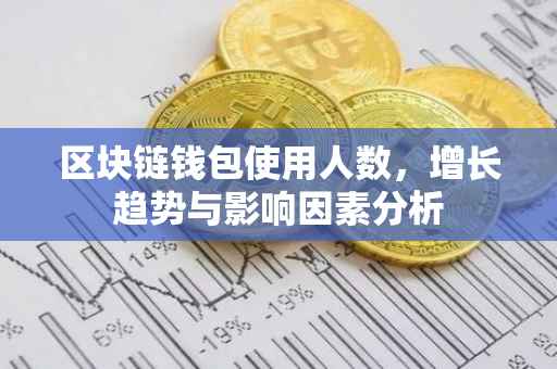 区块链钱包使用人数，增长趋势与影响因素分析