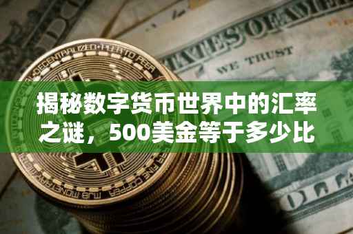 揭秘数字货币世界中的汇率之谜，500美金等于多少比特币？