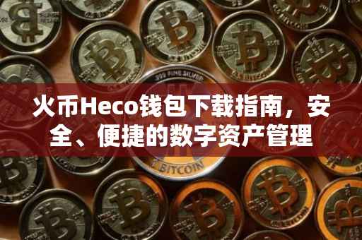 火币Heco钱包下载指南，安全、便捷的数字资产管理