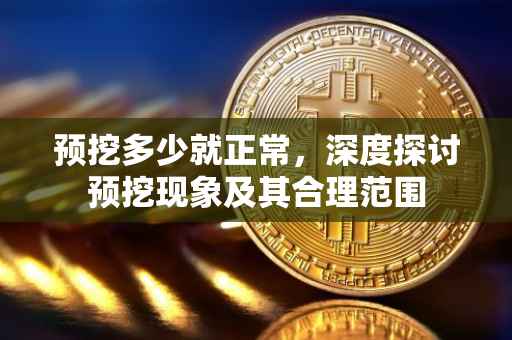 预挖多少就正常，深度探讨预挖现象及其合理范围