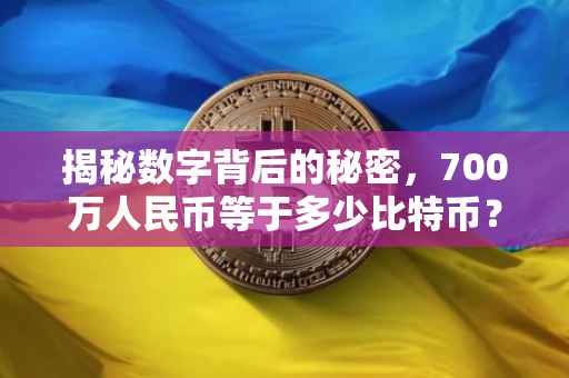 揭秘数字背后的秘密，700万人民币等于多少比特币？