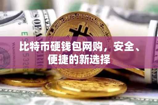比特币硬钱包网购，安全、便捷的新选择