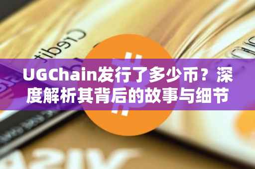 UGChain发行了多少币？深度解析其背后的故事与细节