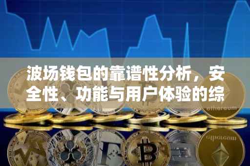 波场钱包的靠谱性分析，安全性、功能与用户体验的综合评估