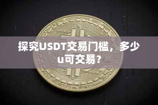探究USDT交易门槛，多少u可交易？