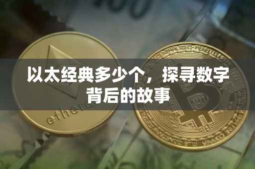 以太经典多少个，探寻数字背后的故事