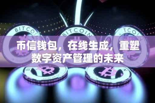 币信钱包，在线生成，重塑数字资产管理的未来