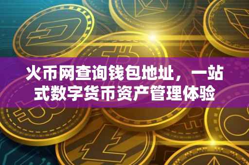 火币网查询钱包地址，一站式数字货币资产管理体验