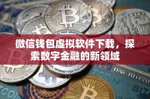 微信钱包虚拟软件下载，探索数字金融的新领域