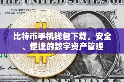 比特币手机钱包下载，安全、便捷的数字资产管理