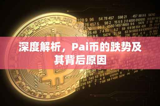 深度解析，Pai币的跌势及其背后原因