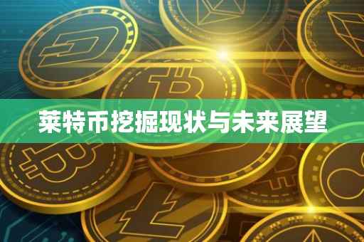 莱特币挖掘现状与未来展望