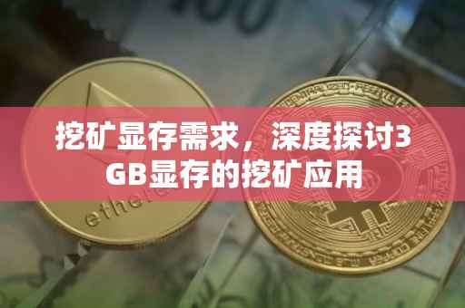 挖矿显存需求，深度探讨3GB显存的挖矿应用