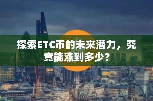 探索ETC币的未来潜力，究竟能涨到多少？