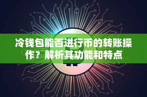 冷钱包能否进行币的转账操作？解析其功能和特点