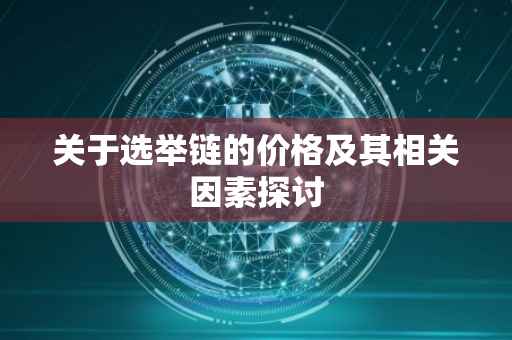 关于选举链的价格及其相关因素探讨