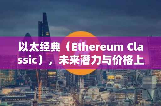 以太经典（Ethereum Classic），未来潜力与价格上涨空间探讨