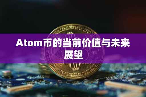 Atom币的当前价值与未来展望