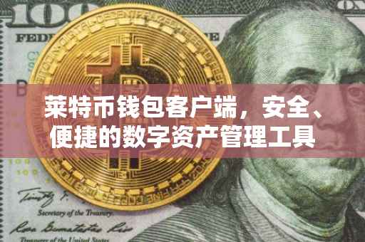 莱特币钱包客户端，安全、便捷的数字资产管理工具