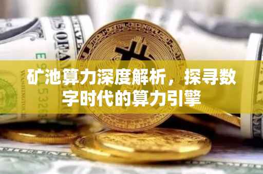 矿池算力深度解析，探寻数字时代的算力引擎