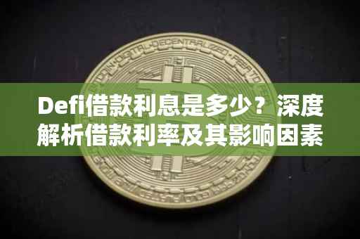 Defi借款利息是多少？深度解析借款利率及其影响因素