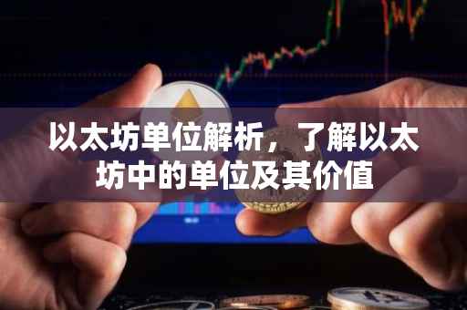 以太坊单位解析，了解以太坊中的单位及其价值