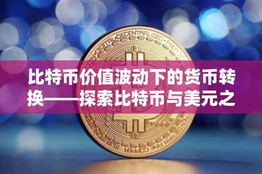比特币价值波动下的货币转换——探索比特币与美元之间的汇率关系