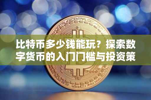 比特币多少钱能玩？探索数字货币的入门门槛与投资策略