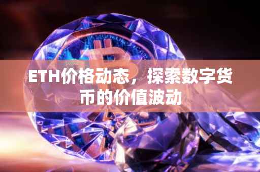 ETH价格动态，探索数字货币的价值波动