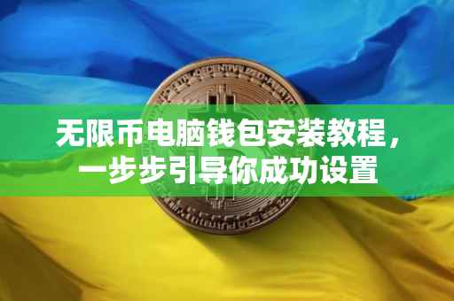 无限币电脑钱包安装教程，一步步引导你成功设置