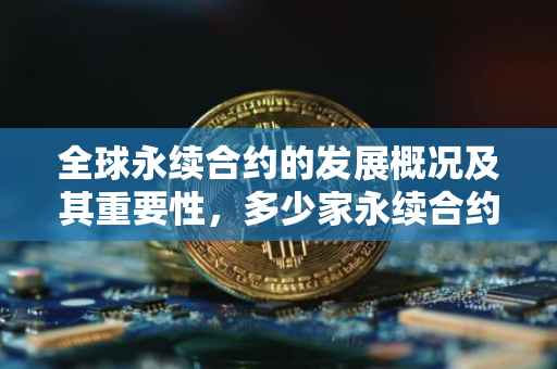 全球永续合约的发展概况及其重要性，多少家永续合约在推动可持续发展？