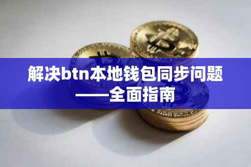 解决btn本地钱包同步问题——全面指南