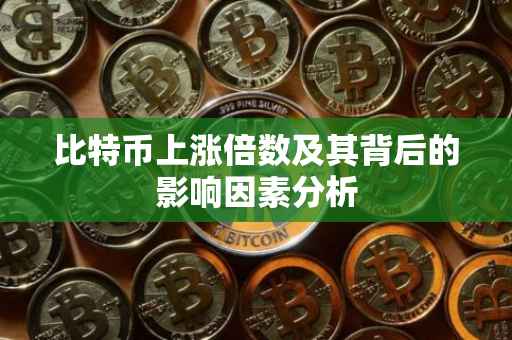 比特币上涨倍数及其背后的影响因素分析