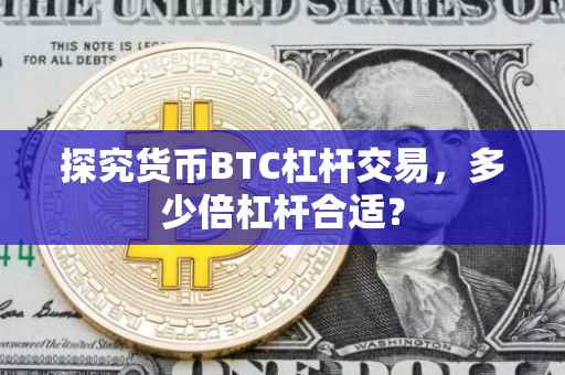 探究货币BTC杠杆交易，多少倍杠杆合适？