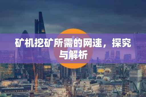 矿机挖矿所需的网速，探究与解析